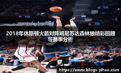 2018年休斯顿火箭对阵明尼苏达森林狼精彩回顾与赛季分析
