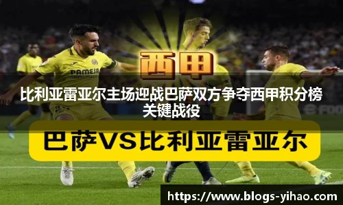 比利亚雷亚尔主场迎战巴萨双方争夺西甲积分榜关键战役