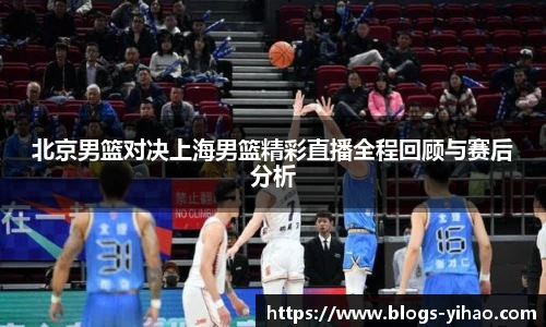 北京男篮对决上海男篮精彩直播全程回顾与赛后分析