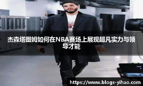 杰森塔图姆如何在NBA赛场上展现超凡实力与领导才能