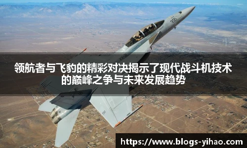 领航者与飞豹的精彩对决揭示了现代战斗机技术的巅峰之争与未来发展趋势