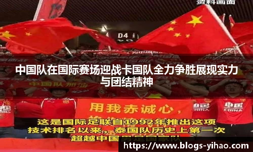 中国队在国际赛场迎战卡国队全力争胜展现实力与团结精神