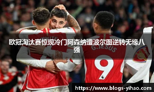 欧冠淘汰赛惊现冷门阿森纳遭波尔图逆转无缘八强