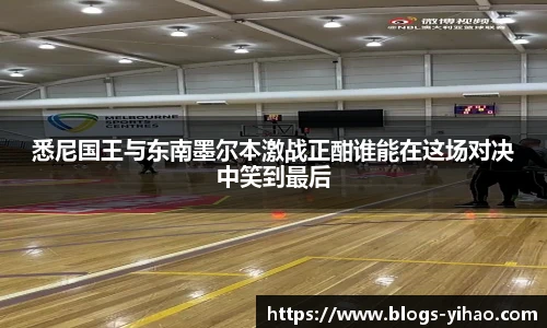 悉尼国王与东南墨尔本激战正酣谁能在这场对决中笑到最后