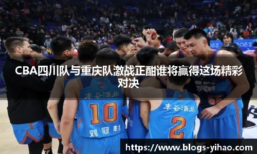 CBA四川队与重庆队激战正酣谁将赢得这场精彩对决