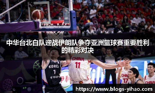 中华台北白队迎战伊朗队争夺亚洲篮球赛重要胜利的精彩对决