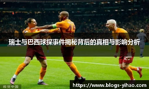 瑞士与巴西球探事件揭秘背后的真相与影响分析