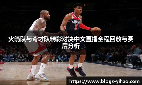 火箭队与奇才队精彩对决中文直播全程回放与赛后分析