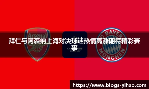 拜仁与阿森纳上海对决球迷热情高涨期待精彩赛事