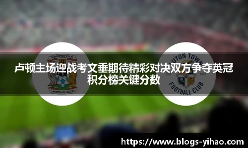 卢顿主场迎战考文垂期待精彩对决双方争夺英冠积分榜关键分数